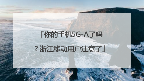 你的手机5G-A了吗？浙江移动用户注意了