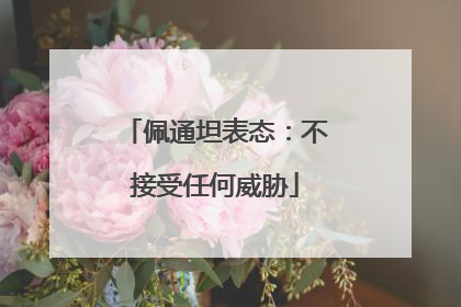 佩通坦表态：不接受任何威胁