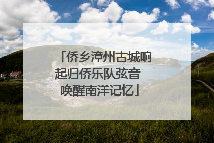 侨乡漳州古城响起归侨乐队弦音 唤醒南洋记忆