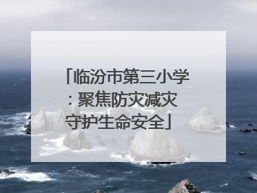 临汾市第三小学：聚焦防灾减灾 守护生命安全
