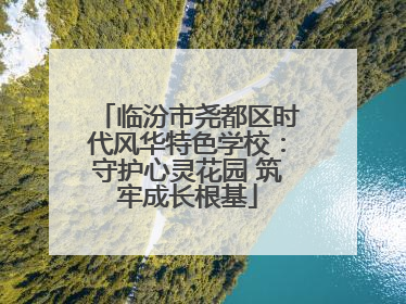临汾市尧都区时代风华特色学校：守护心灵花园 筑牢成长根基