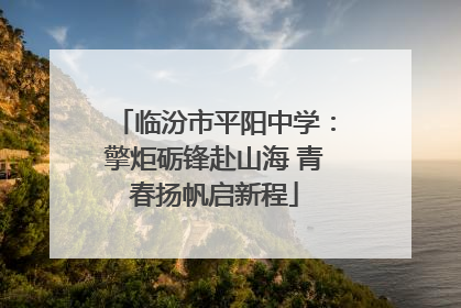 临汾市平阳中学：擎炬砺锋赴山海 青春扬帆启新程