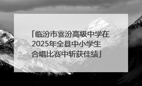 临汾市襄汾高级中学在2025年全县中小学生合唱比赛中斩获佳绩