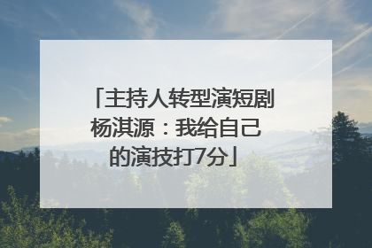主持人转型演短剧 杨淇源：我给自己的演技打7分