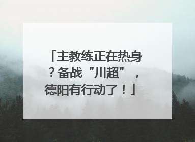 主教练正在热身？备战“川超”，德阳有行动了！