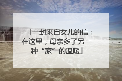 一封来自女儿的信：在这里，母亲多了另一种“家”的温暖