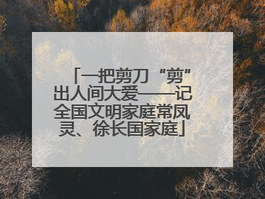 一把剪刀“剪”出人间大爱——记全国文明家庭常凤灵、徐长国家庭