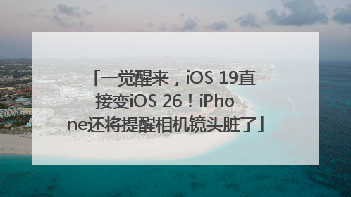 一觉醒来，iOS 19直接变iOS 26！iPhone还将提醒相机镜头脏了