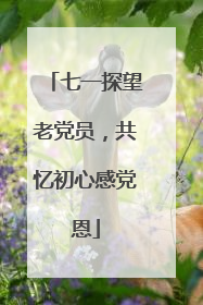 七一探望老党员，共忆初心感党恩