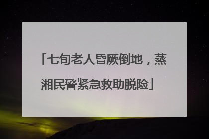 七旬老人昏厥倒地，蒸湘民警紧急救助脱险