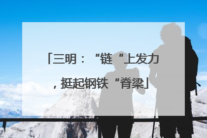 三明：“链“上发力，挺起钢铁“脊梁
