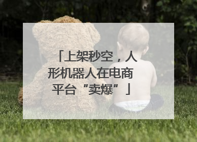 上架秒空，人形机器人在电商平台“卖爆”