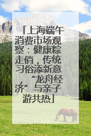 上海端午消费市场观察：健康粽走俏，传统习俗添新意，“龙舟经济”与亲子游共热