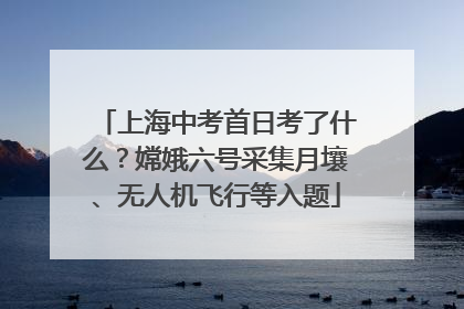 上海中考首日考了什么？嫦娥六号采集月壤、无人机飞行等入题