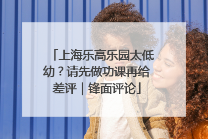 上海乐高乐园太低幼？请先做功课再给差评｜锋面评论