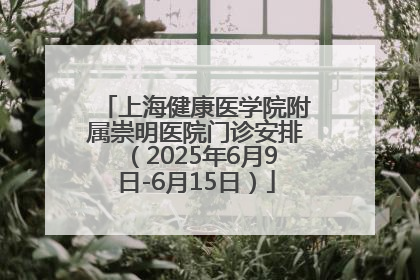 上海健康医学院附属崇明医院门诊安排（2025年6月9日-6月15日）