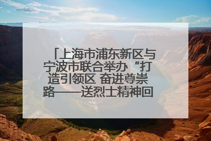 上海市浦东新区与宁波市联合举办“打造引领区 奋进尊崇路——送烈士精神回家乡”主题活动