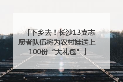 下乡去！长沙13支志愿者队伍将为农村娃送上100份“大礼包”