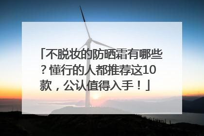 不脱妆的防晒霜有哪些？懂行的人都推荐这10款，公认值得入手！