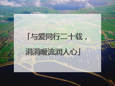与爱同行二十载，涓涓暖流润人心