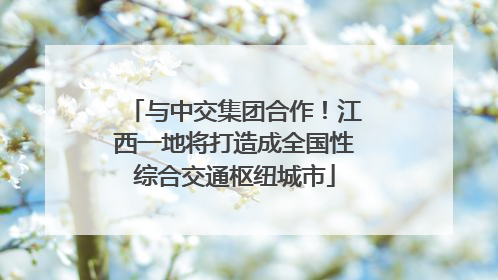 与中交集团合作！江西一地将打造成全国性综合交通枢纽城市