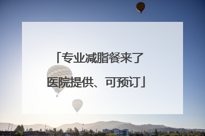 专业减脂餐来了 医院提供、可预订