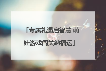 专属礼遇启智慧 萌娃游戏闯关纳福运
