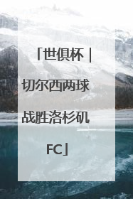 世俱杯｜切尔西两球战胜洛杉矶FC