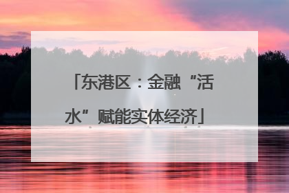 东港区：金融“活水”赋能实体经济