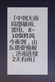 中到大雨局部暴雨、雷电、8~10级阵风今夜到，山东重要预报；济南连续2天有雨