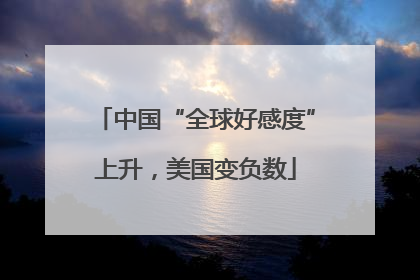 中国“全球好感度”上升，美国变负数