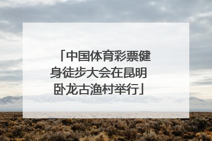 中国体育彩票健身徒步大会在昆明卧龙古渔村举行