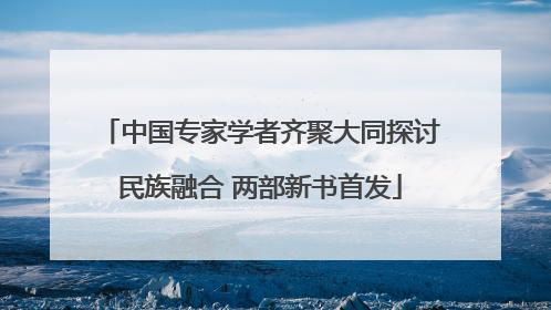 中国专家学者齐聚大同探讨民族融合 两部新书首发