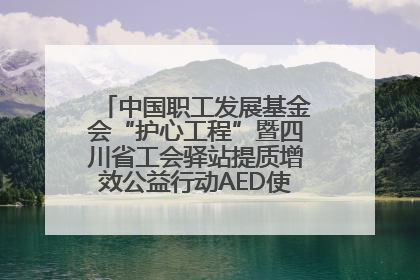 中国职工发展基金会“护心工程”暨四川省工会驿站提质增效公益行动AED使用培训在达州举行