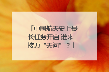 中国航天史上最长任务开启 谁来接力“天问”？