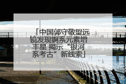 中国郭守敬望远镜发现锕系元素增丰星 揭示“银河系考古”新线索
