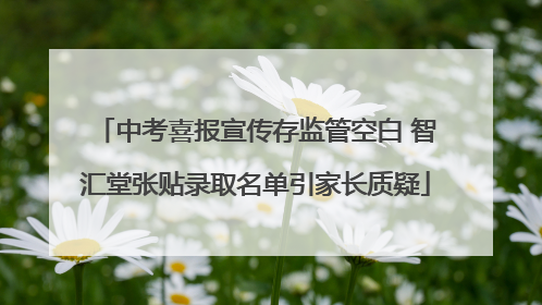 中考喜报宣传存监管空白 智汇堂张贴录取名单引家长质疑