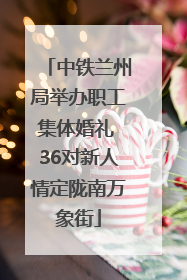 中铁兰州局举办职工集体婚礼 36对新人情定陇南万象街