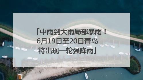 中雨到大雨局部暴雨！6月19日至20日青岛将出现一轮强降雨