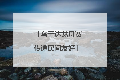 乌干达龙舟赛传递民间友好