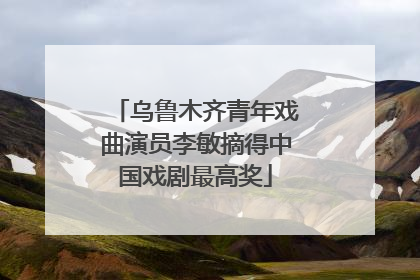 乌鲁木齐青年戏曲演员李敏摘得中国戏剧最高奖
