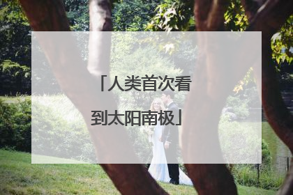 人类首次看到太阳南极