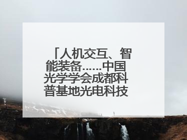 人机交互、智能装备……中国光学学会成都科普基地光电科技馆对外开放