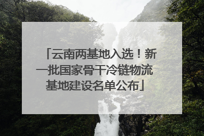 云南两基地入选！新一批国家骨干冷链物流基地建设名单公布