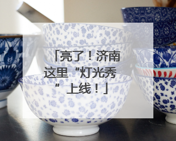 亮了！济南这里“灯光秀”上线！