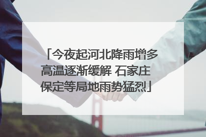 今夜起河北降雨增多高温逐渐缓解 石家庄保定等局地雨势猛烈