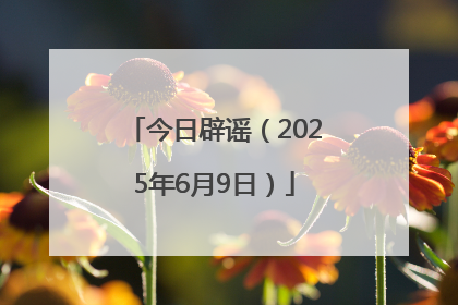 今日辟谣（2025年6月9日）