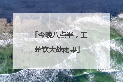 今晚八点半，王楚钦大战雨果