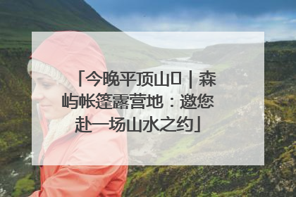 今晚平顶山⑫｜森屿帐篷露营地：邀您赴一场山水之约