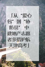从“爱心包”到“协防员” 中建地产志愿者多措护航天津高考